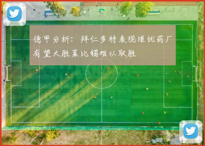 德甲分析：拜仁多特表现堪忧药厂有望大胜莱比锡难以取胜