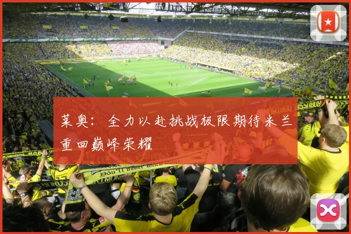 莱奥：全力以赴挑战极限期待米兰重回巅峰荣耀