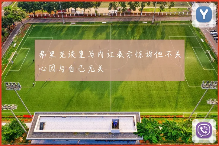 弗里克谈皇马内讧表示惊讶但不关心因与自己无关