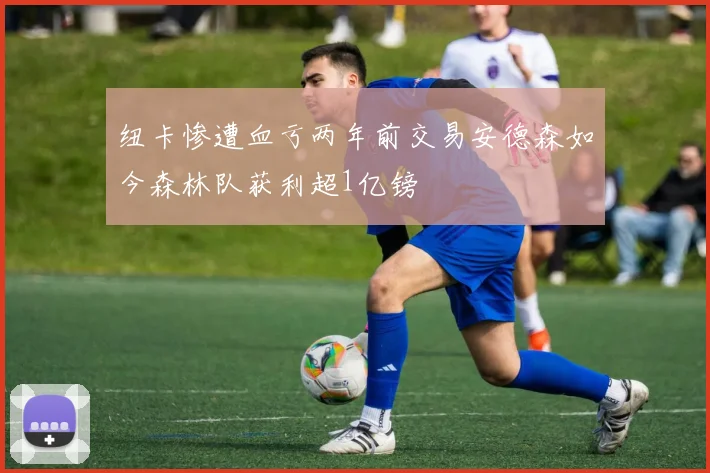 纽卡惨遭血亏两年前交易安德森如今森林队获利超1亿镑