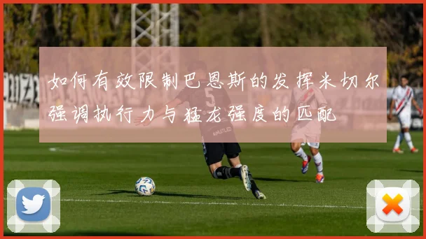 如何有效限制巴恩斯的发挥米切尔强调执行力与猛龙强度的匹配