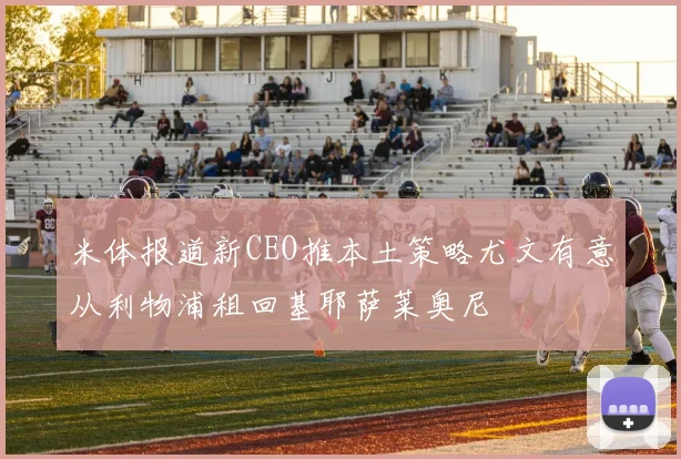 米体报道新CEO推本土策略尤文有意从利物浦租回基耶萨莱奥尼
