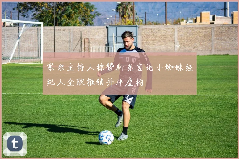 塞尔主持人称赞科克言论小蜘蛛经纪人全欧推销并非虚构