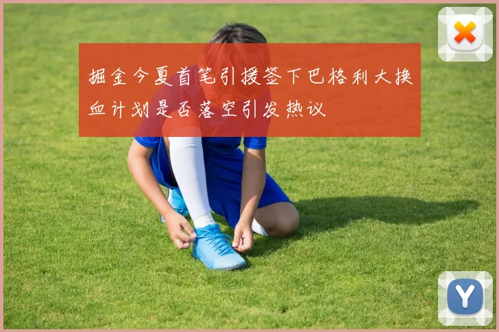 掘金今夏首笔引援签下巴格利大换血计划是否落空引发热议