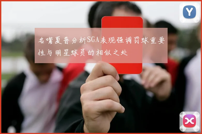 名嘴夏普分析SGA表现强调罚球重要性与明星球员的相似之处
