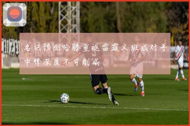 名记预测哈滕重返雷霆文班成对手中锋深度不可削减