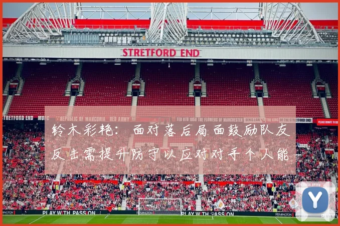 铃木彩艳：面对落后局面鼓励队友反击需提升防守以应对对手个人能力