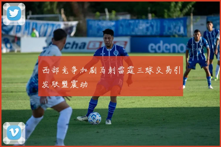 西部竞争加剧马刺雷霆三球交易引发联盟震动