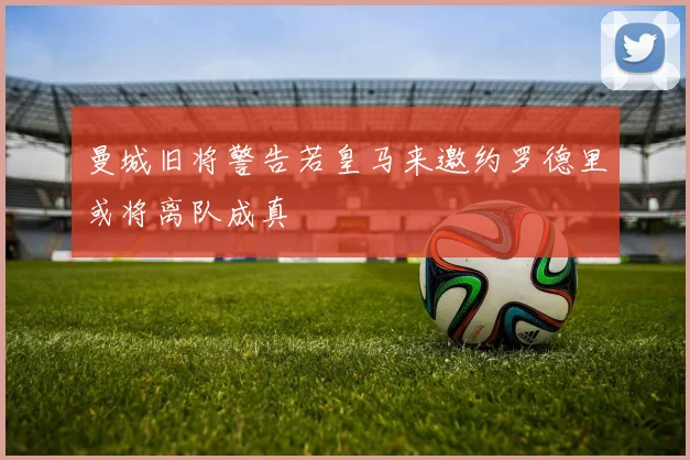 曼城旧将警告若皇马来邀约罗德里或将离队成真