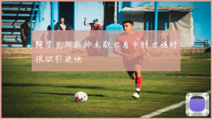 阿贾克斯新帅米歇尔看中特尔施特根欲引进他