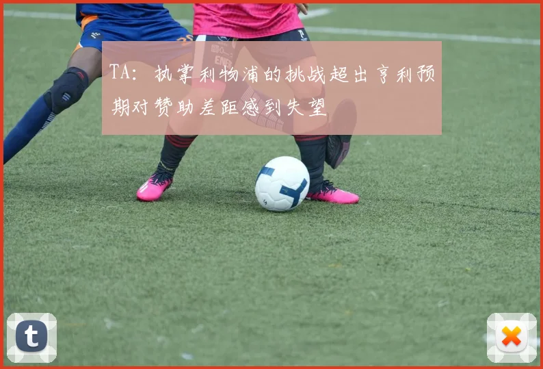 TA：执掌利物浦的挑战超出亨利预期对赞助差距感到失望
