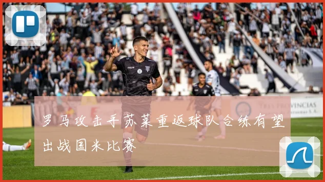 罗马攻击手苏莱重返球队合练有望出战国米比赛
